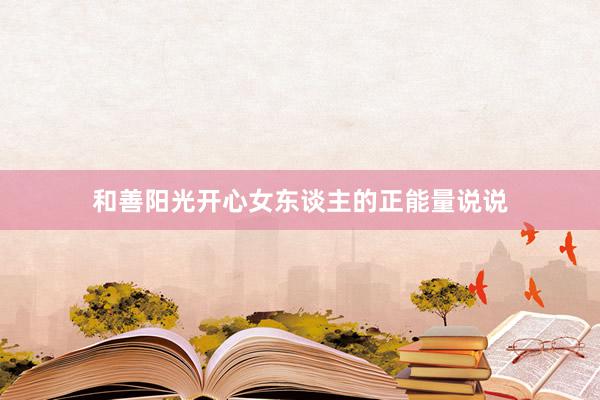 和善阳光开心女东谈主的正能量说说