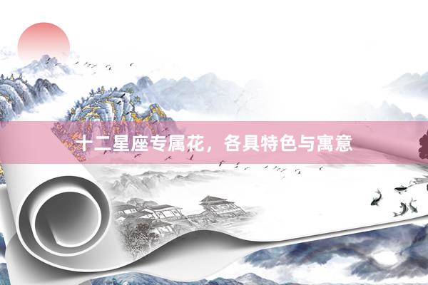 十二星座专属花，各具特色与寓意